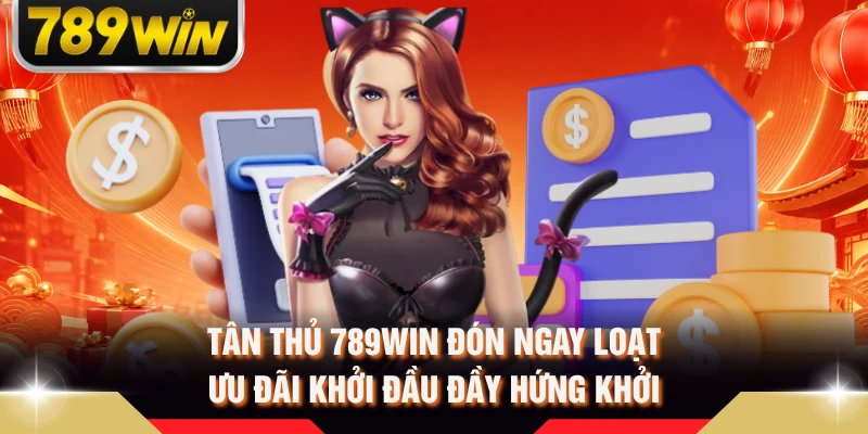 Tân thủ 789WIN đón ngay loạt ưu đãi khởi đầu đầy hứng khởi