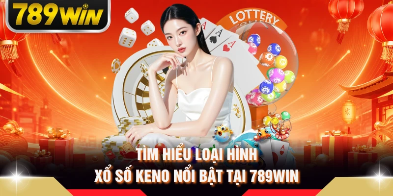 Tìm hiểu loại hình xổ số Keno nổi bật tại 789WIN